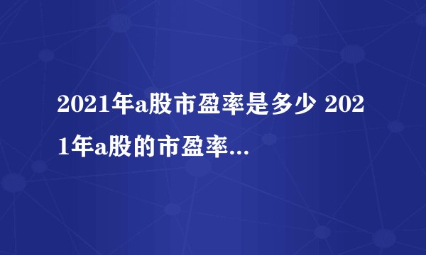 2021年a股市盈率是多少 2021年a股的市盈率具体是多少