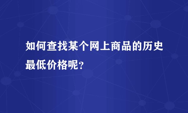 如何查找某个网上商品的历史最低价格呢？