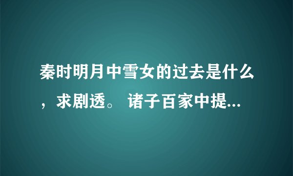 秦时明月中雪女的过去是什么，求剧透。 诸子百家中提到雪女的过去，和雪女终生不会再嫁，莫非她已经结果