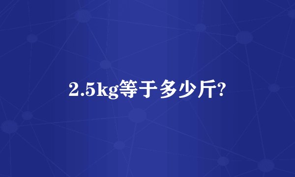 2.5kg等于多少斤?