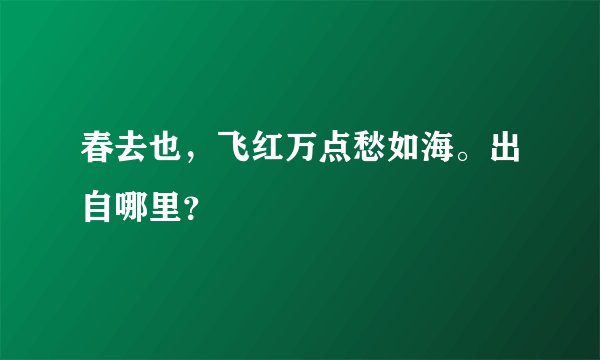 春去也，飞红万点愁如海。出自哪里？