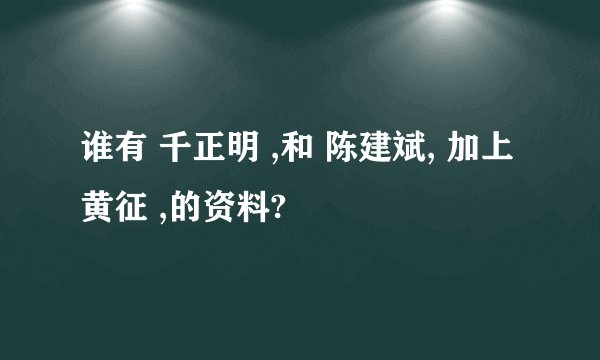 谁有 千正明 ,和 陈建斌, 加上 黄征 ,的资料?