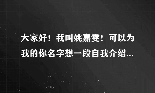 大家好！我叫姚嘉雯！可以为我的你名字想一段自我介绍么？有特色有诗意 之类的！才拜托啦拜托啦么么哒