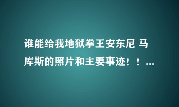 谁能给我地狱拳王安东尼 马库斯的照片和主要事迹！！！（很兴奋的期待中，急求）！！！！
