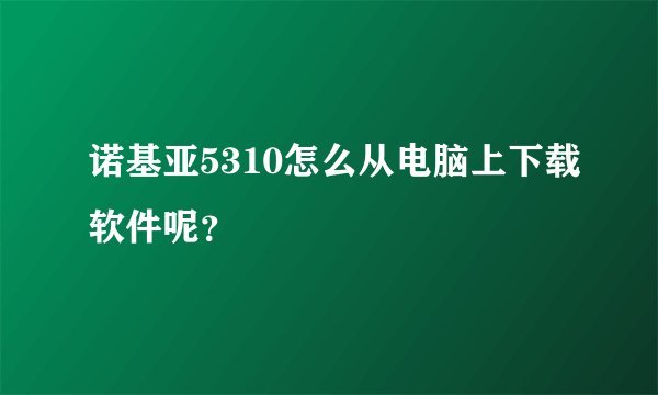 诺基亚5310怎么从电脑上下载软件呢？