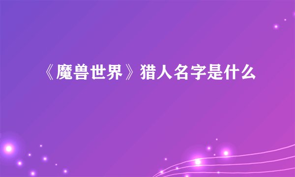 《魔兽世界》猎人名字是什么