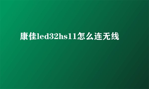 康佳led32hs11怎么连无线