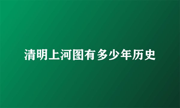 清明上河图有多少年历史
