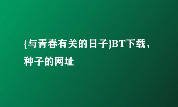 {与青春有关的日子}BT下载，种子的网址