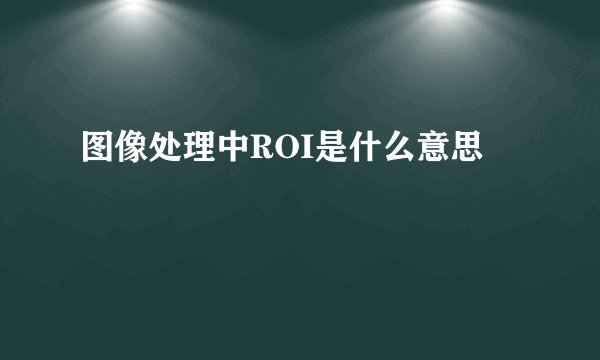 图像处理中ROI是什么意思