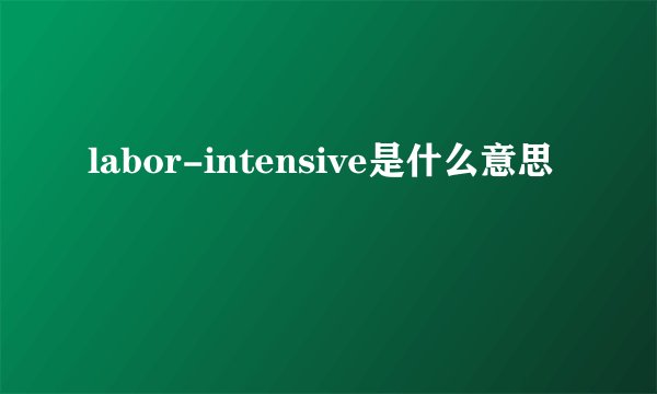 labor-intensive是什么意思