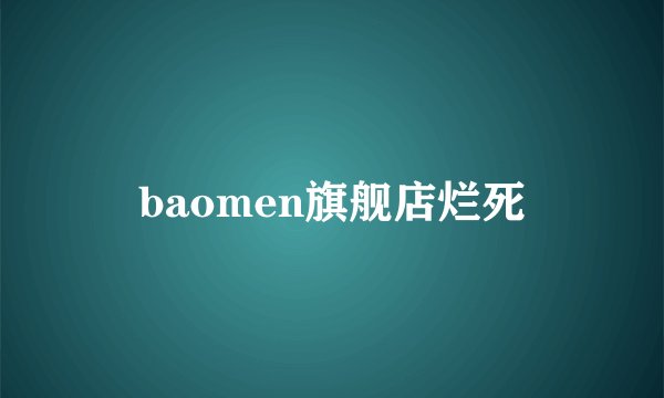 baomen旗舰店烂死
