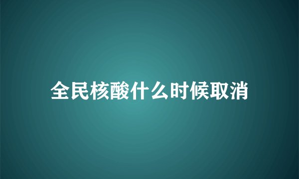 全民核酸什么时候取消