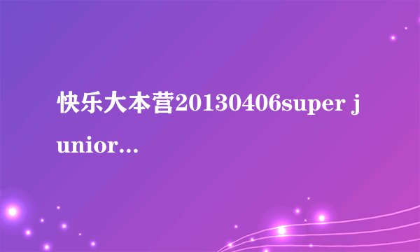 快乐大本营20130406super junior-M玩抢凳子放的音乐叫什么。第三次的时候。