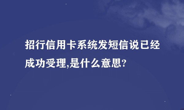 招行信用卡系统发短信说已经成功受理,是什么意思?