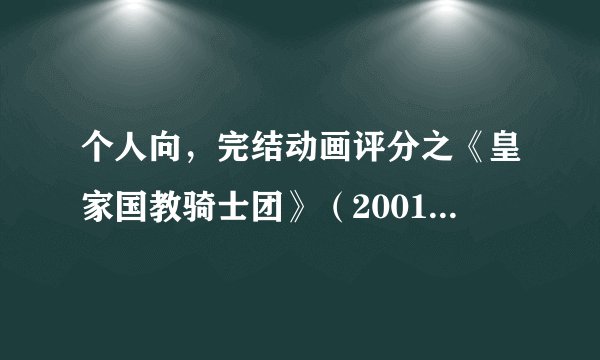 个人向，完结动画评分之《皇家国教骑士团》（2001年十月番，去TV原创部分，含OVA重制版）