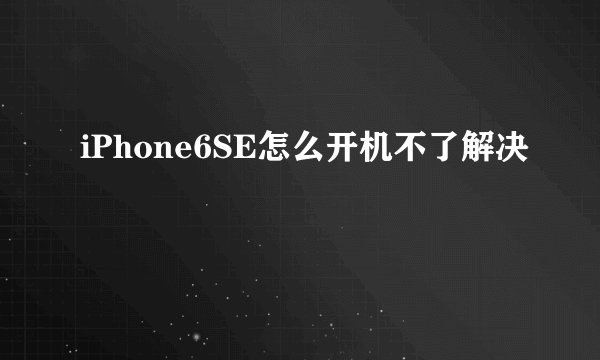 iPhone6SE怎么开机不了解决