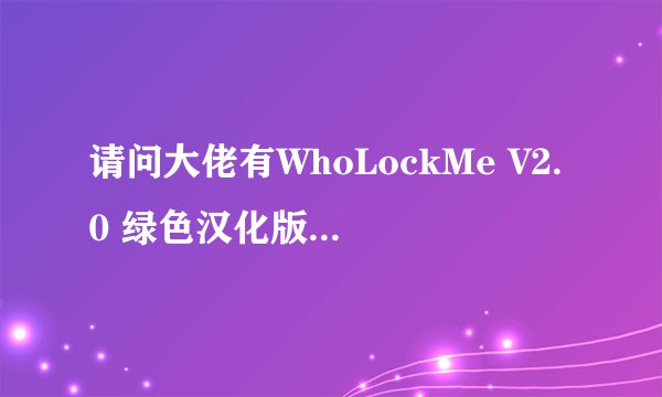 请问大佬有WhoLockMe V2.0 绿色汉化版软件免费百度云资源吗