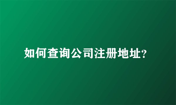 如何查询公司注册地址？