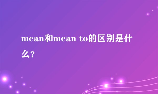 mean和mean to的区别是什么？