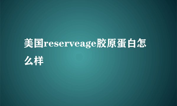 美国reserveage胶原蛋白怎么样