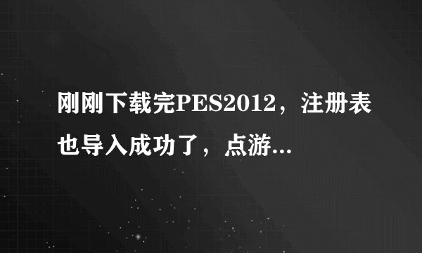 刚刚下载完PES2012，注册表也导入成功了，点游戏出来个has not been installed，大家谁知道怎么弄