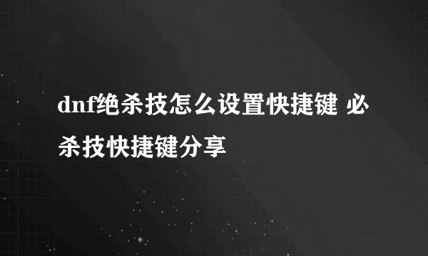 dnf绝杀技怎么设置快捷键 必杀技快捷键分享