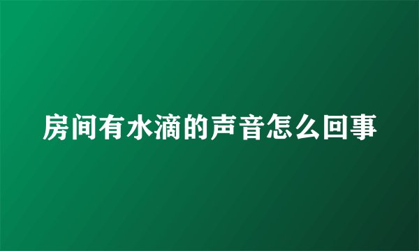 房间有水滴的声音怎么回事