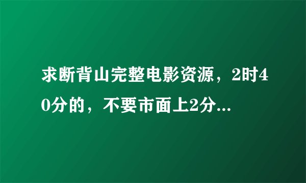 求断背山完整电影资源，2时40分的，不要市面上2分14秒的