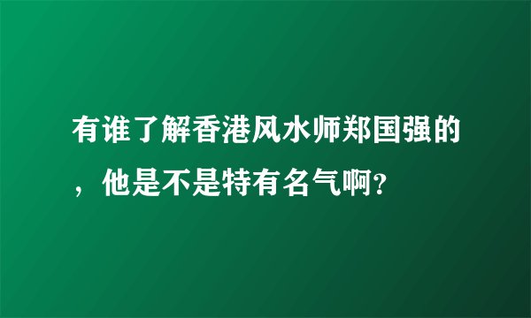 有谁了解香港风水师郑国强的，他是不是特有名气啊？