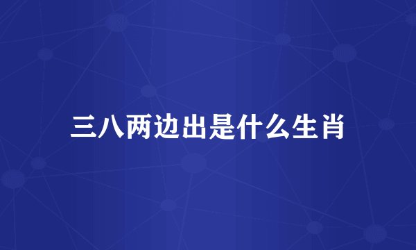 三八两边出是什么生肖