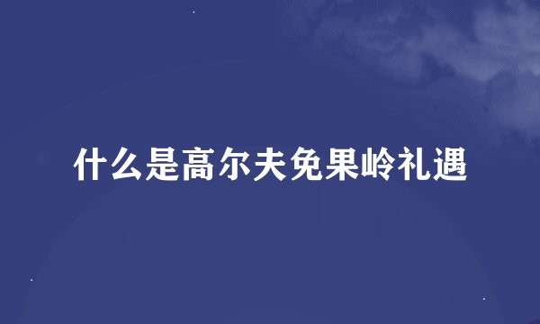 什么是高尔夫免果岭礼遇