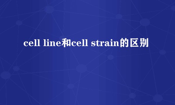 cell line和cell strain的区别