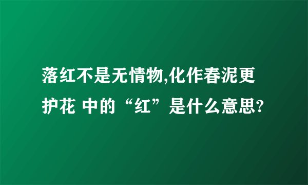落红不是无情物,化作春泥更护花 中的“红”是什么意思?