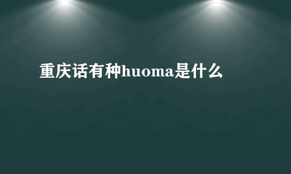 重庆话有种huoma是什么