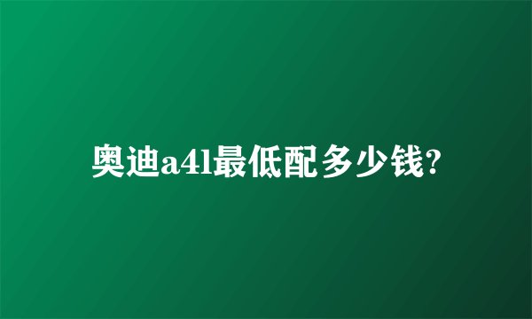 奥迪a4l最低配多少钱?
