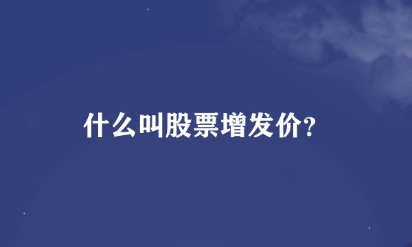 什么叫股票增发价？