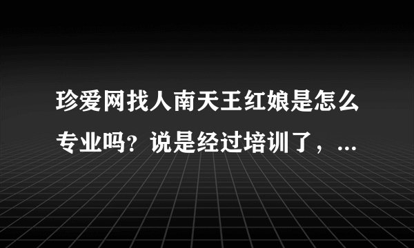 珍爱网找人南天王红娘是怎么专业吗？说是经过培训了，是真的吗？
