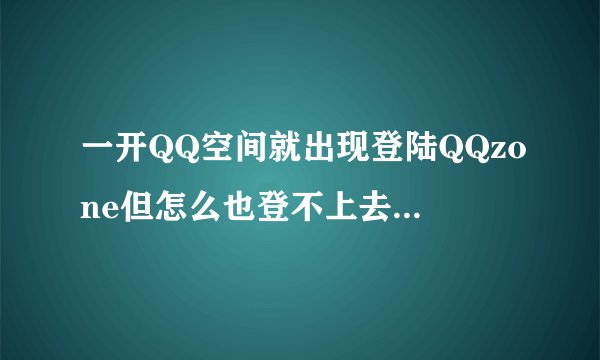 一开QQ空间就出现登陆QQzone但怎么也登不上去。或是检测到你已登录QQ号，但点快速登录还是出现刚才的问题