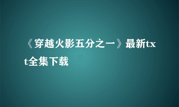 《穿越火影五分之一》最新txt全集下载