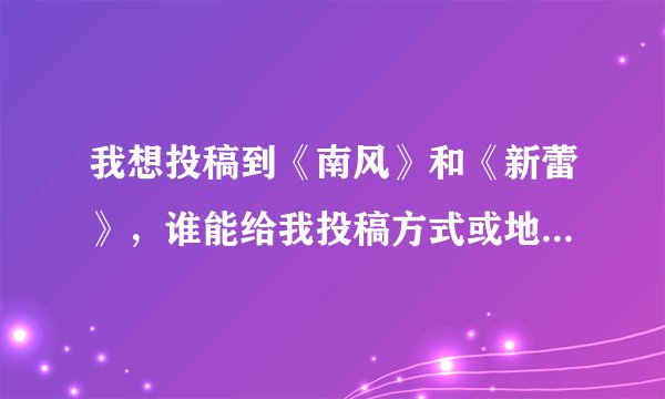 我想投稿到《南风》和《新蕾》，谁能给我投稿方式或地址之类的！谢谢啦！