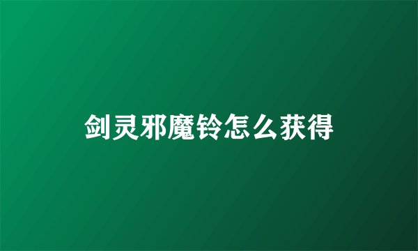 剑灵邪魔铃怎么获得