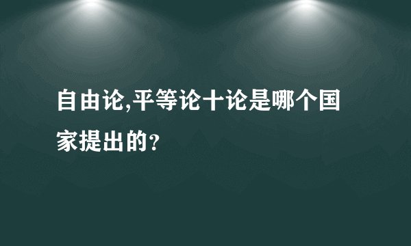 自由论,平等论十论是哪个国家提出的？