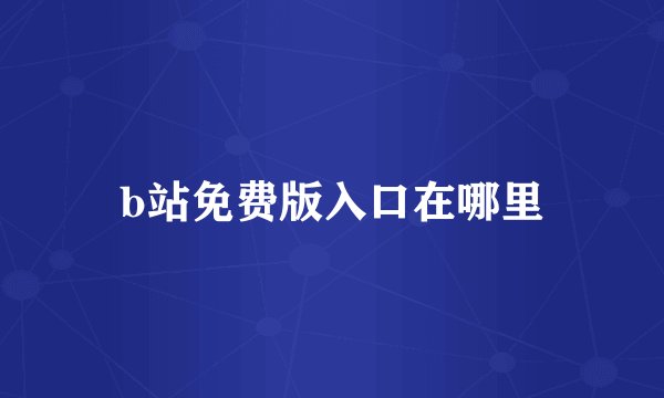 b站免费版入口在哪里