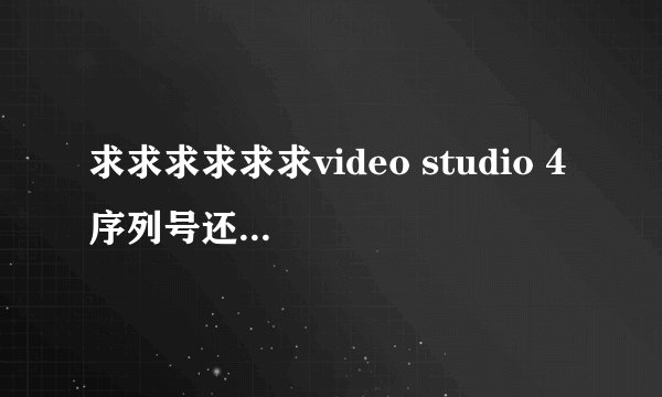 求求求求求求video studio 4 序列号还有激活码啊