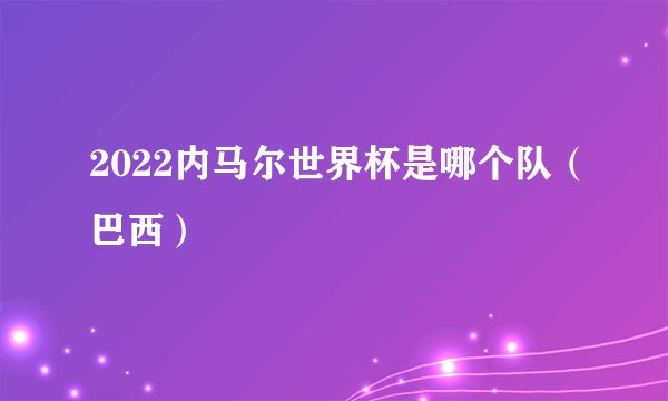 2022内马尔世界杯是哪个队（巴西）