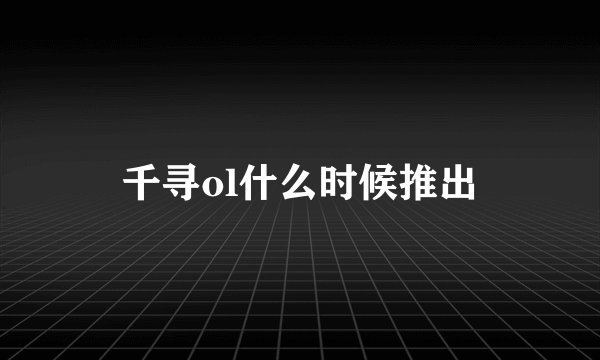 千寻ol什么时候推出