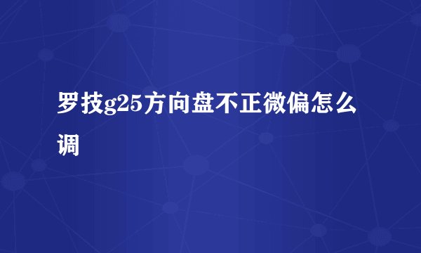 罗技g25方向盘不正微偏怎么调