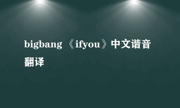 bigbang 《ifyou》中文谐音翻译