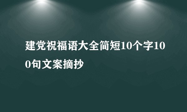 建党祝福语大全简短10个字100句文案摘抄